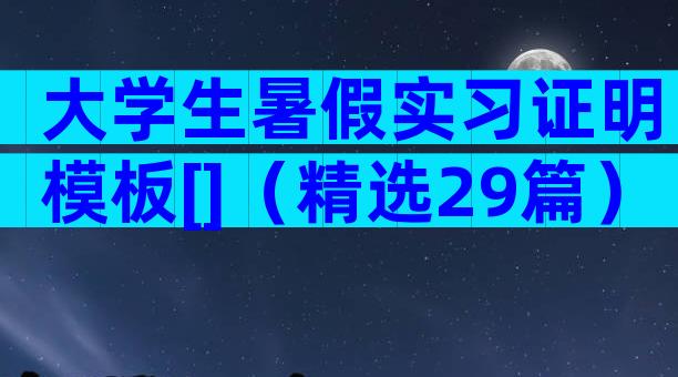 大学生暑假实习证明模板[]（精选29篇）